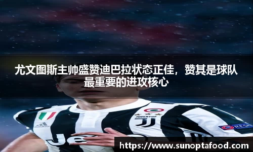 尤文图斯主帅盛赞迪巴拉状态正佳，赞其是球队最重要的进攻核心