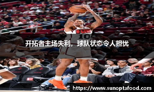 开拓者主场失利，球队状态令人担忧