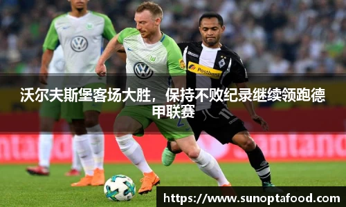 沃尔夫斯堡客场大胜，保持不败纪录继续领跑德甲联赛