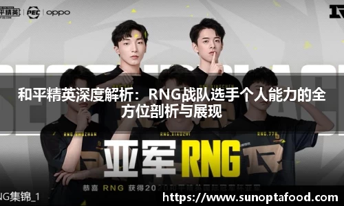 和平精英深度解析：RNG战队选手个人能力的全方位剖析与展现